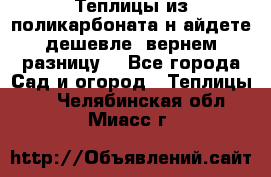 Теплицы из поликарбоната.н айдете дешевле- вернем разницу. - Все города Сад и огород » Теплицы   . Челябинская обл.,Миасс г.